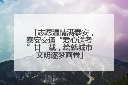 志愿温情满泰安，泰安交通“爱心送考”廿一载，绘就城市文明逐梦画卷