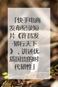 快手电商发布纪录短片《许昌发·韧行天下》，讲述优质国货的时代韧性