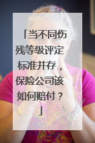 当不同伤残等级评定标准并存，保险公司该如何赔付？
