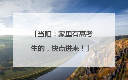 当阳：家里有高考生的，快点进来！