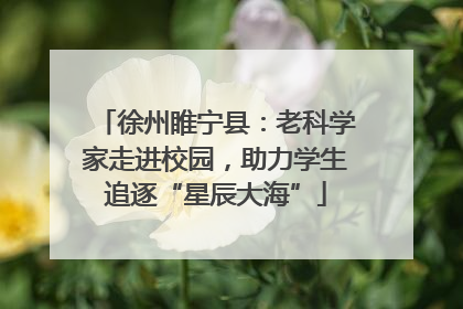 徐州睢宁县：老科学家走进校园，助力学生追逐“星辰大海”