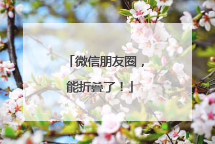 微信朋友圈，能折叠了！