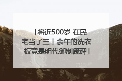 将近500岁 在民宅当了三十余年的洗衣板竟是明代御制箴碑