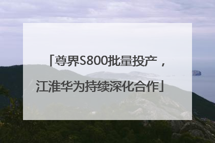 尊界S800批量投产，江淮华为持续深化合作
