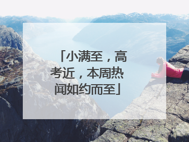 小满至，高考近，本周热闻如约而至