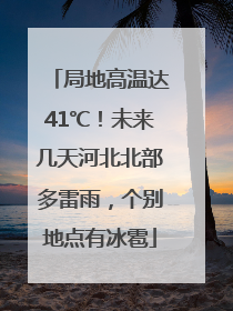 局地高温达41℃！未来几天河北北部多雷雨，个别地点有冰雹