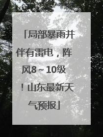 局部暴雨并伴有雷电，阵风8～10级！山东最新天气预报