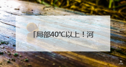 局部40℃以上！河南发布高温橙色预警