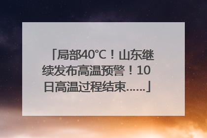 局部40℃！山东继续发布高温预警！10日高温过程结束……