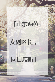 山东两位女副区长，同日履新