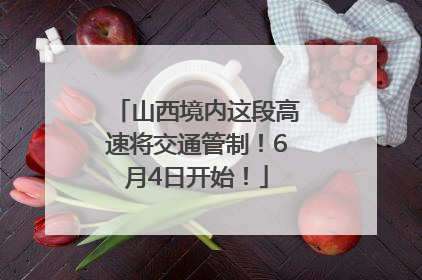 山西境内这段高速将交通管制！6月4日开始！