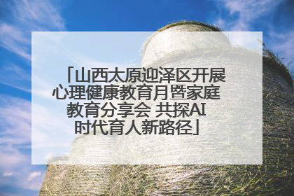 山西太原迎泽区开展心理健康教育月暨家庭教育分享会 共探AI时代育人新路径
