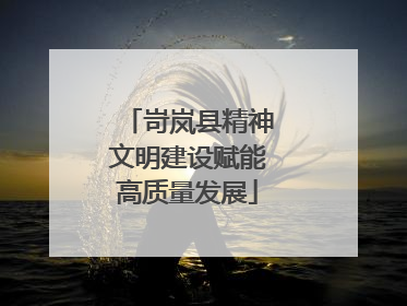 岢岚县精神文明建设赋能高质量发展