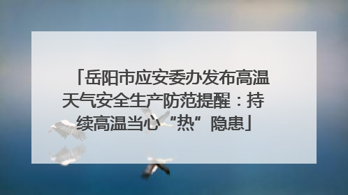 岳阳市应安委办发布高温天气安全生产防范提醒：持续高温当心“热”隐患