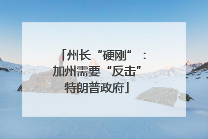 州长“硬刚”：加州需要“反击”特朗普政府
