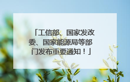 工信部、国家发改委、国家能源局等部门发布重要通知！