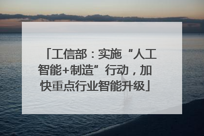 工信部：实施“人工智能+制造”行动，加快重点行业智能升级