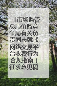 市场监管总局价监竞争局有关负责同志就《网络交易平台收费行为合规指南（征求意见稿）》答记者问