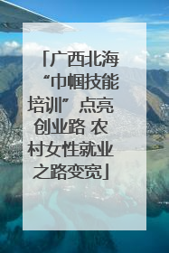 广西北海“巾帼技能培训”点亮创业路 农村女性就业之路变宽