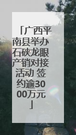 广西平南县举办石硖龙眼产销对接活动 签约逾3000万元