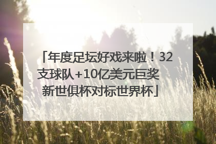 年度足坛好戏来啦！32支球队+10亿美元巨奖 新世俱杯对标世界杯