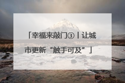 幸福来敲门③丨让城市更新“触手可及”
