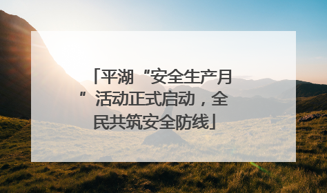 平湖“安全生产月”活动正式启动，全民共筑安全防线