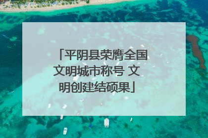 平阴县荣膺全国文明城市称号 文明创建结硕果