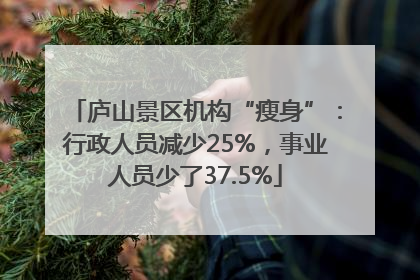 庐山景区机构“瘦身”：行政人员减少25%，事业人员少了37.5%