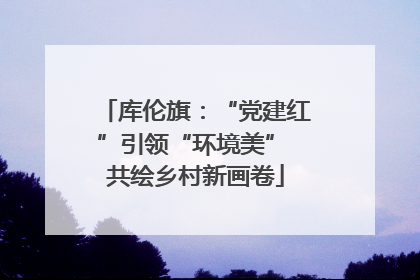 库伦旗：“党建红”引领“环境美” 共绘乡村新画卷