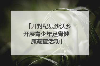 开封杞县沙沃乡开展青少年足脊健康筛查活动
