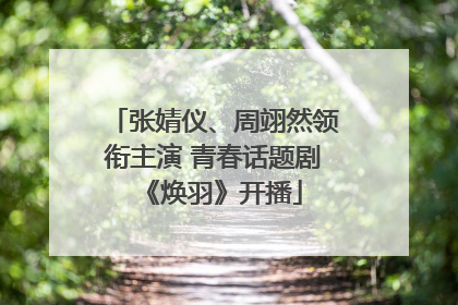 张婧仪、周翊然领衔主演 青春话题剧《焕羽》开播