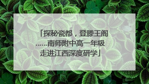 探秘瓷都，登滕王阁……南师附中高一年级走进江西深度研学