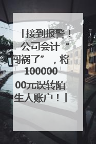 接到报警！一公司会计“闯祸了”，将10000000元误转陌生人账户！