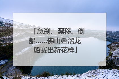 急刹、漂移、倒船……佛山叠滘龙船赛出新花样