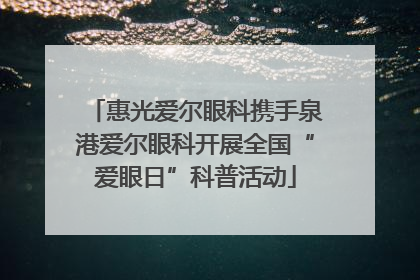 惠光爱尔眼科携手泉港爱尔眼科开展全国“爱眼日”科普活动