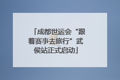 成都世运会“跟着赛事去旅行”武侯站正式启动