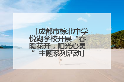 成都市棕北中学悦湖学校开展“春暖花开，阳光心灵”主题系列活动