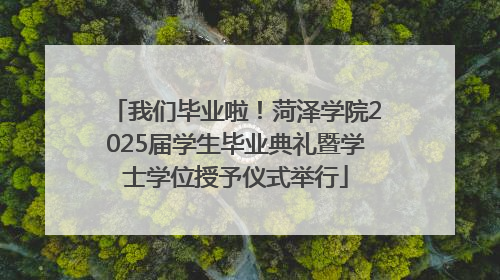 我们毕业啦！菏泽学院2025届学生毕业典礼暨学士学位授予仪式举行
