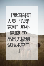 我国科研人员“以柔克刚”填补微型LED晶圆无损测试技术空白