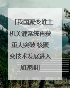 我国聚变堆主机关键系统再获重大突破 核聚变技术发展进入加速期