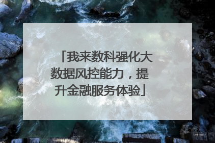 我来数科强化大数据风控能力，提升金融服务体验