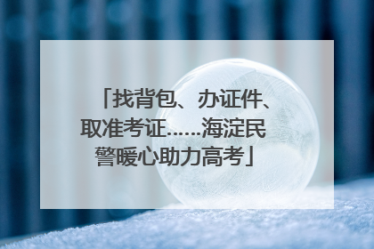 找背包、办证件、取准考证……海淀民警暖心助力高考