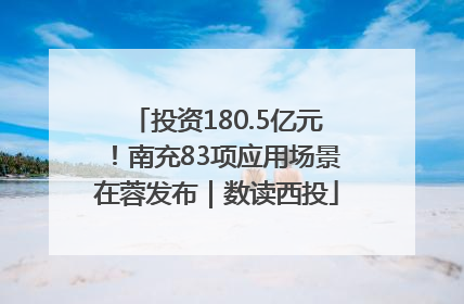 投资180.5亿元！南充83项应用场景在蓉发布｜数读西投
