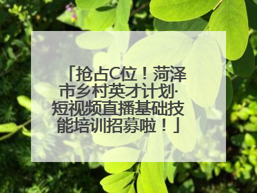 抢占C位！菏泽市乡村英才计划·短视频直播基础技能培训招募啦！