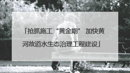 抢抓施工“黄金期” 加快黄河故道水生态治理工程建设