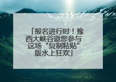 报名进行时！豫西大峡谷邀您参与这场“复制粘贴”版水上狂欢