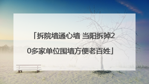 拆院墙通心墙 当阳拆掉20多家单位围墙方便老百姓