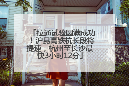 拉通试验圆满成功！沪昆高铁杭长段将提速，杭州至长沙最快3小时12分