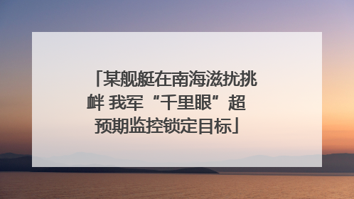 某舰艇在南海滋扰挑衅 我军“千里眼”超预期监控锁定目标